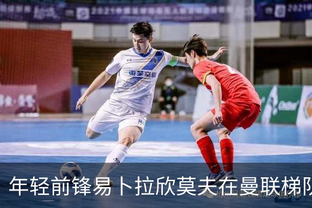 年轻前锋易卜拉欣莫夫在曼联梯队展露新生力量
