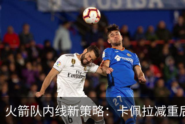 火箭队内线新策略：卡佩拉减重后焕发新生，开启空接时代